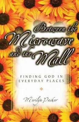 Between the Microwave and the Mall: Finding God in Everyday Places - Merilyn Packer - cover
