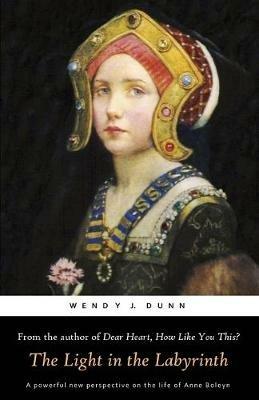 The Light in the Labyrinth: The Last Days of Anne Boleyn. - Wendy J Dunn - cover