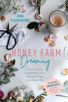 Honey Farm Dreaming: A Memoir about Sustainability, Small Farming and the Not-So Simple Life - Anna Featherstone - cover