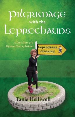Pilgrimage with the Leprechauns: A True Story of a Mystical Tour of Ireland - Tanis Helliwell - cover