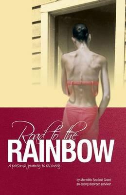 Road to the Rainbow: A Personal Journey to Recovery from an Eating Disorder Survivor - Meredith Seafield Grant - cover