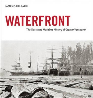 Waterfront: The Illustrated Maritime History of Greater Vancouver - James P. Delgado - cover