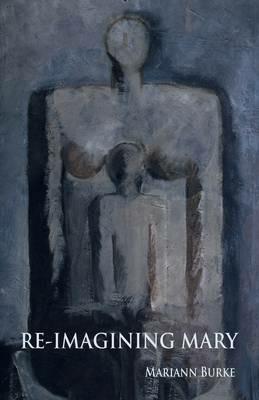 Re-Imagining Mary: A Journey Through Art to the Feminine Self - Mariann Burke - cover