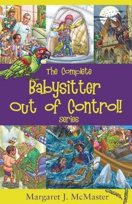 The Complete Babysitter Out of Control! Series: featuring the 6 books in the series: Babysitter Out of Control!; Looking for Love on Mongo Tongo; The Improbable Party on Purple Plum Lane; What Happened in July; The Sinking of the Wiley Bean; and, The Queen of Second Chances - Margaret J McMaster - cover