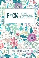 F*ck Fibro: A Symptom & Pain Tracking Journal for Fibromyalgia and Chronic Pain - Wellness Warrior Press - cover