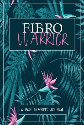 Fibro Warrior: A Symptom & Pain Tracking Journal for Fibromyalgia and Chronic Pain - Wellness Warrior Press - cover