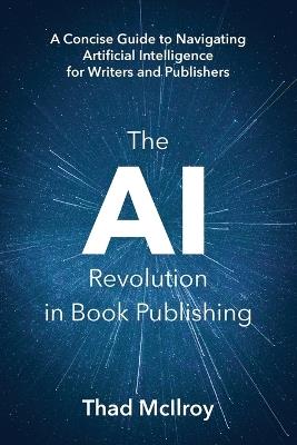 The AI Revolution in Book Publishing: A Concise Guide to Navigating Artificial Intelligence for Writers and Publishers - Thad McIlroy - cover