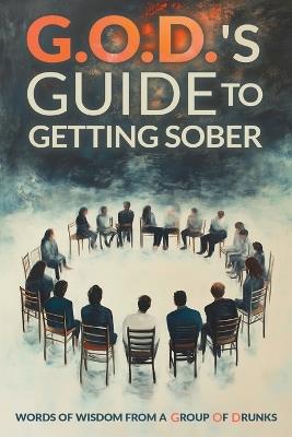 G.O.D.s Guide To Getting Sober: Words Of Wisdom From A Group Of Drunks - Alyssa D,Phil P,Joel T - cover