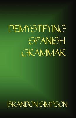 Demystifying Spanish Grammar: Clarifying the Written Accents, Ser/Estar, Para/Por, Imperfect/Preterit, and the Dreaded Spanish Subjunctive - Brandon Simpson - cover