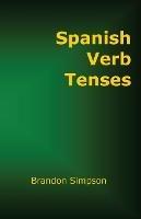 Spanish Verb Tenses: How to Conjugate Spanish Verbs, Perfecting Your Mastery of Spanish Verbs in All the Tenses and Moods - Brandon Simpson - cover