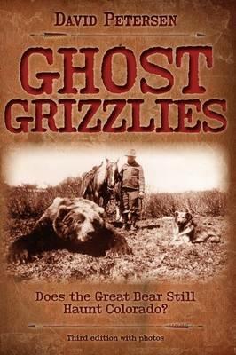 Ghost Grizzlies: Does the great bear still haunt Colorado? 3rd ed. - David Petersen - cover