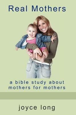 Real Mothers: A Bible Study about Mothers for Mothers - Joyce Long - cover