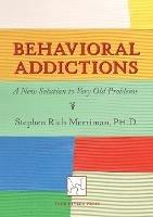 Behavioral Addictions: A New Solution to Very Old Problems - Stephen Rich Merriman - cover
