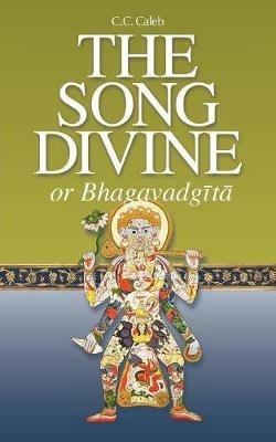 The Song Divine, or Bhagavad-Gita: A Metrical Rendering (with Annotations) (English-Only Edition) - C C Caleb - cover