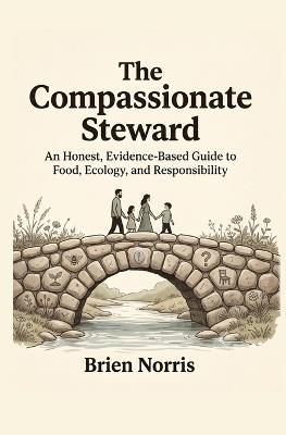 The Compassionate Steward: An Honest, Evidence-Based Guide to Food, Ecology, and Responsibility - Brien Norris - cover