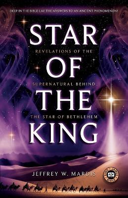 Star of the King: Revelations of the Supernatural Behind the Star of Bethlehem - Jeffrey W Mardis - cover