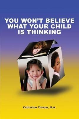 You Won't Believe What Your Child Is Thinking - Catherine Thorpe - cover