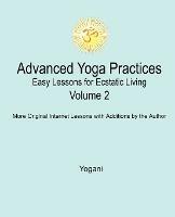 Advanced Yoga Practices - Easy Lessons for Ecstatic Living, Volume 2 - Yogani - cover