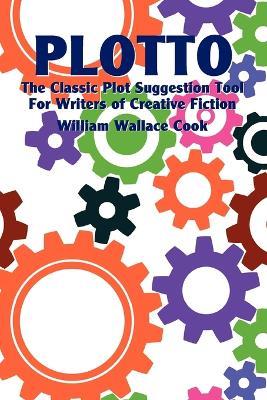 Plotto: The Classic Plot Suggestion Tool for Writers of Creative Fiction - William Wallace Cook - cover