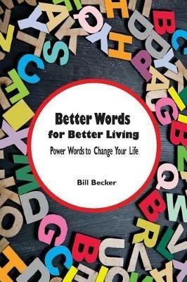 Better Words for Better Living: Power Words to Change Your Life - Bill Becker - cover