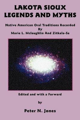 Lakota Sioux Legends and Myths: Native American Oral Traditions Recorded by Marie L. Mclaughlin and Zitkala-Sa - Marie L McLaughlin,Zitkala-Sa - cover