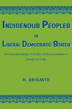 Indigenous Peoples in Liberal Democratic States: A Comparative Study of Conflict and Accommodation in Canada and India
