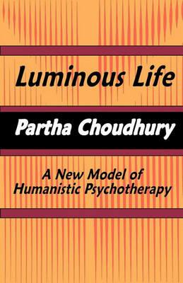 Luminous Life: A New Model of Humanistic Psychotherapy - Partha Choudhury - cover