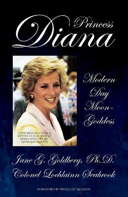 Princess Diana, Modern Day Moon-Goddess: A Psychoanalytical and Mythological Look at Diana Spencer's Life, Marriage, and Death - Jane G Goldberg,Lochlainn Seabrook - cover
