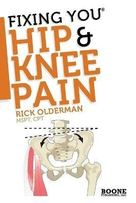 Fixing You: Hip & Knee Pain: Self-treatment for Hip Pain, Bursitis, Anterior Knee Pain, Hamstring Strains and Other Diagnoses - Rick Olderman - cover