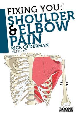 Fixing You: Shoulder and Elbow Pain: Self-treatment for Rotator Cuff Strain, Shoulder Impingement, Tennis Elbow, Golfer's Elbow, and Other Diagnoses - Rick Olderman - cover