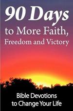 90 Days to More Faith, Freedom and Victory: Bible Devotions to Change Your Life