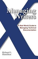 Managing Writers: A Real World Guide to Managing Technical Documentation