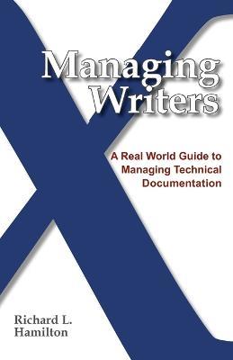 Managing Writers: A Real World Guide to Managing Technical Documentation - Richard L Hamilton - cover