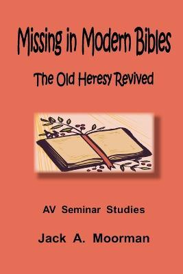 Missing in Modern Bibles, The Old Heresy Revived - Jack A. Moorman - cover