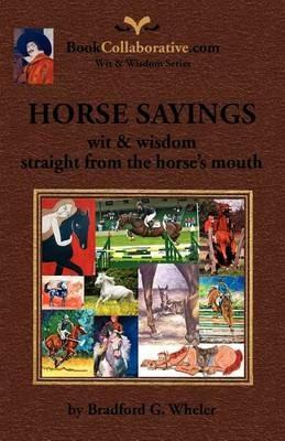 HORSE SAYINGS; Wit & Wisdom Straight from the Horse's Mouth - Bradford Gordon Wheler - cover