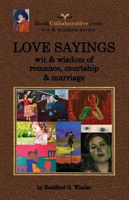 Love Sayings: Wit & Wisdom of Romance, Courtship and Marriage. - Bradford Gordon Wheler - cover