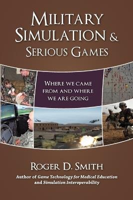 Military Simulation & Serious Games: Where We Came from and Where We Are Going - Roger D Smith - cover