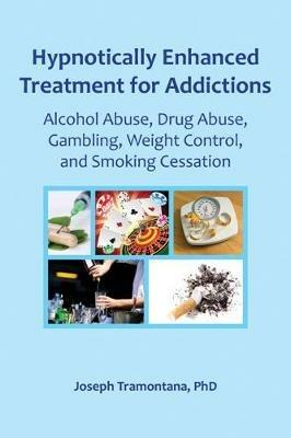 Hypnotically Enhanced Treatment for Addictions: Alcohol Abuse, Drug Abuse, Gambling, Weight Control and Smoking Cessation - Joseph Tramontana - cover