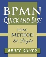 BPMN Quick and Easy Using Method and Style: Process Mapping Guidelines and Examples Using the Business Process Modeling Standard - Bruce Silver - cover