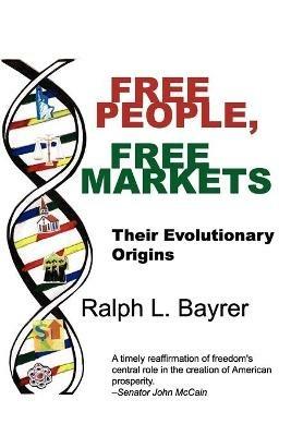 Free People, Free Markets: Their Evolutionary Origin - Ralph L. Bayrer - cover