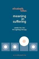 Meaning in Suffering: Comfort in Crisis through Logotherapy - Elisabeth S Lukas - cover