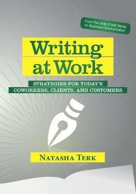 Writing at Work: Strategies for today's coworkers, clients, and customers - Natasha Terk - cover