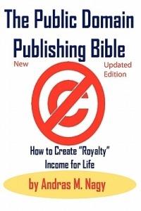 The Public Domain Publishing Bible: How to Create "Royalty" Income for Life - Andras Miklos Nagy - cover