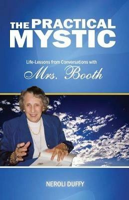 The Practical Mystic: Life-Lessons from Conversations with Mrs. Booth - Neroli Duffy,Annice Booth - cover