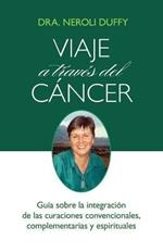 Viaje a Traves Del Cancer: Guia De La Integracion De Las Curaciones Convencional, Complementaria Y Espiritual