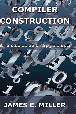 Compilers: A Practical Approach - James E Miller - cover