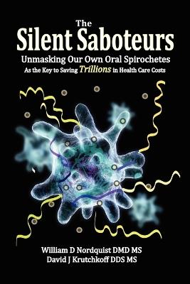 The Silent Saboteurs: Unmasking Our Own Oral Spirochetes as the Key to Saving Trillions in Health Care Costs - William D Nordquist DMD MS,David J Krutchkoff DDS MS - cover