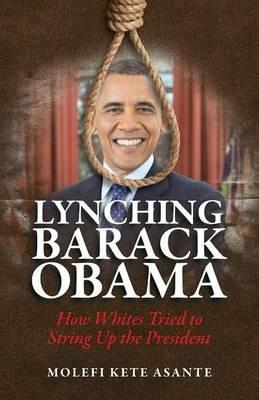 Lynching Barack Obama: How Whites Tried to String Up the President - Molefi Kete Asante - cover