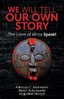 We Will Tell Our Own Story: The Lions of Africa Speak! - cover