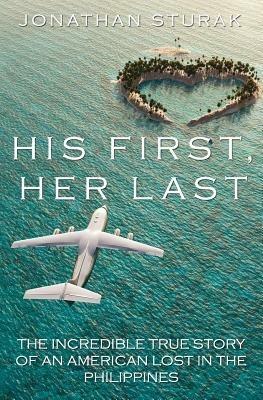 His First, Her Last: The Incredible True Story of an American Lost in the Philippines - Jonathan Sturak - cover